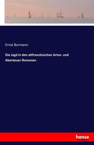 Die Jagd in den altfranzösischen Artus- und Abenteuer-Romanen, Taschenbuch von Ernst Bormann, Hansebooks, 978-3-7411-3465-4