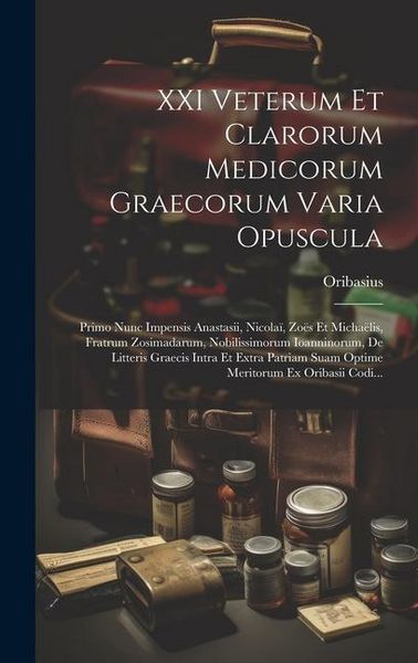 Produktbild: XXI Veterum Et Clarorum Medicorum Graecorum Varia Opuscula: Primo Nunc Impensis Anastasii, Nicola&iuml;, Zo&euml;s Et Micha&euml;lis, Fratrum Zosimadarum, Nobilissim