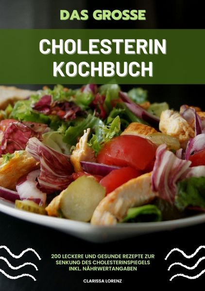 Produktbild: Das gro&szlig;e Cholesterin Kochbuch: 200 leckere und gesunde Rezepte zur Senkung des Cholesterinspiegels inkl. N&auml;hrwertangaben