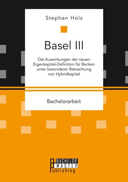 Produktbild: Basel III: Die Auswirkungen der neuen Eigenkapital-Definition f&uuml;r Banken unter besonderer Betrachtung von Hybridkapital