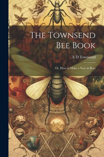 Produktbild: The Townsend bee Book: Or, How to Make a Start in Bees