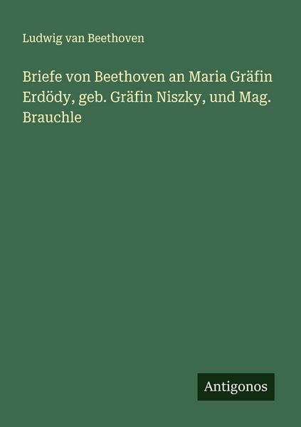 Produktbild: Briefe von Beethoven an Maria Gr&auml;fin Erd&ouml;dy, geb. Gr&auml;fin Niszky, und Mag. Brauchle