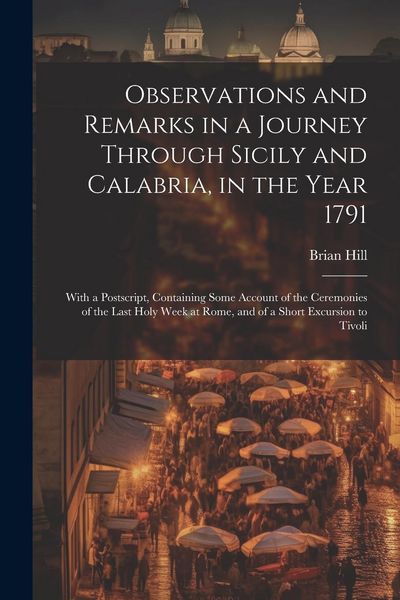 Produktbild: Observations and Remarks in a Journey Through Sicily and Calabria, in the Year 1791: With a Postscript, Containing Some Account of the Ceremonies of t
