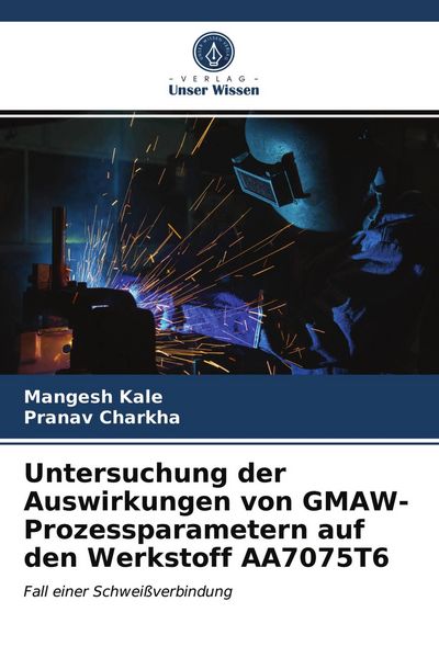 Untersuchung der Auswirkungen von GMAW-Prozessparametern auf den Werkstoff AA7075T6, Taschenbuch von Mangesh Kale , Pranav Charkha, Verlag Unser