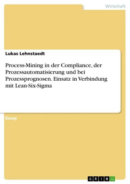 Produktbild: Process-Mining in der Compliance, der Prozessautomatisierung und bei Prozessprognosen. Einsatz in Verbindung mit Lean-Six-Sigma