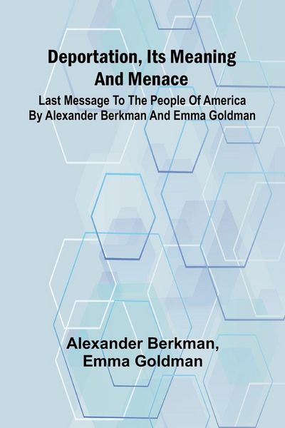 Produktbild: Deportation, Its Meaning And Menace; Last Message To The People Of America By Alexander Berkman And Emma Goldman