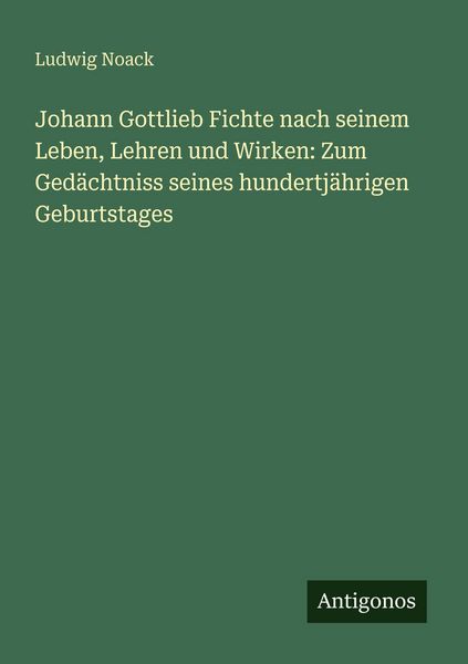 Produktbild: Johann Gottlieb Fichte nach seinem Leben, Lehren und Wirken: Zum Ged&auml;chtniss seines hundertj&auml;hrigen Geburtstages