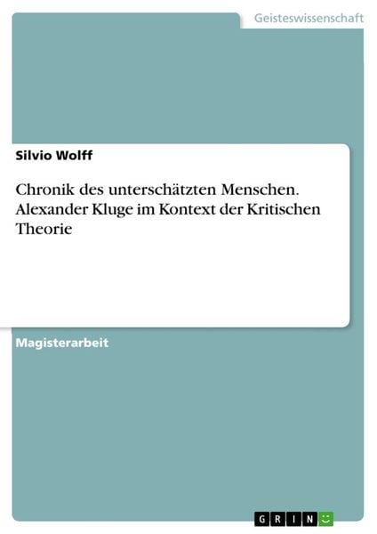 Chronik des unterschätzten Menschen. Alexander Kluge im Kontext der Kritischen Theorie, Taschenbuch von Silvio Wolff, GRIN, 9783638873116