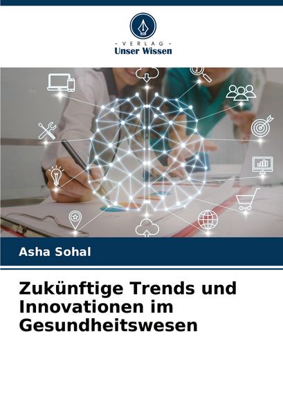 Zukünftige Trends und Innovationen im Gesundheitswesen, Taschenbuch von Asha Sohal, Verlag Unser Wissen, 9786207515684