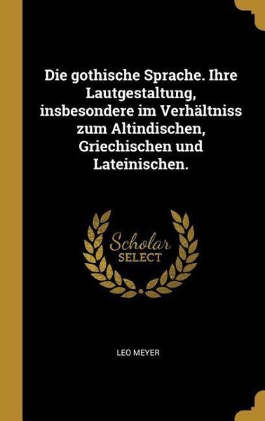 Produktbild: Die Gothische Sprache. Ihre Lautgestaltung, Insbesondere Im Verh&auml;ltniss Zum Altindischen, Griechischen Und Lateinischen.