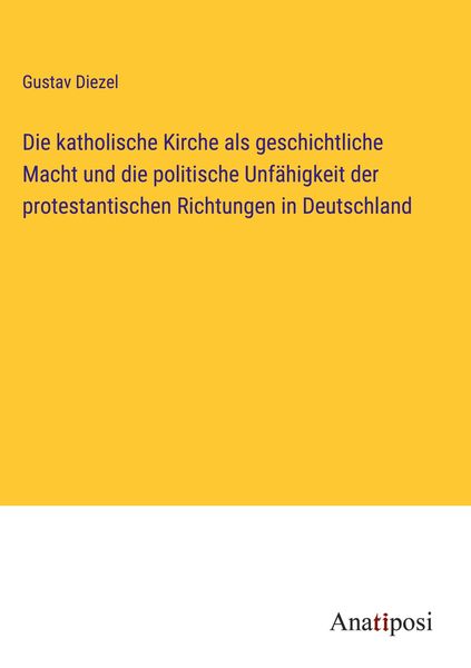 Produktbild: Die katholische Kirche als geschichtliche Macht und die politische Unf&auml;higkeit der protestantischen Richtungen in Deutschland