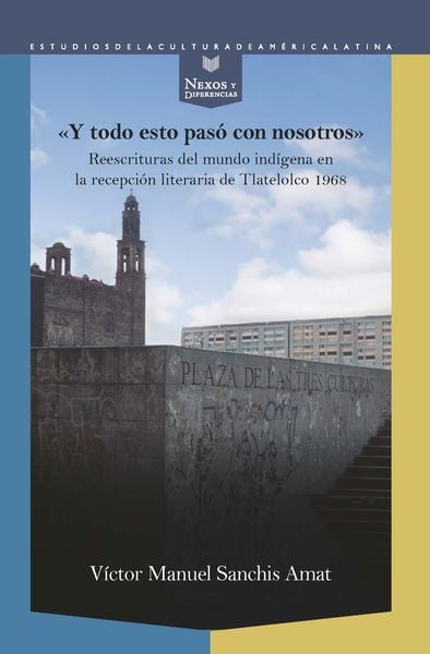 Produktbild: &ldquo;Y todo esto pas&oacute; con nosotros&rdquo; : reescrituras del mundo ind&iacute;gena en la recepci&oacute;n literaria de Tlatelolco 1968
