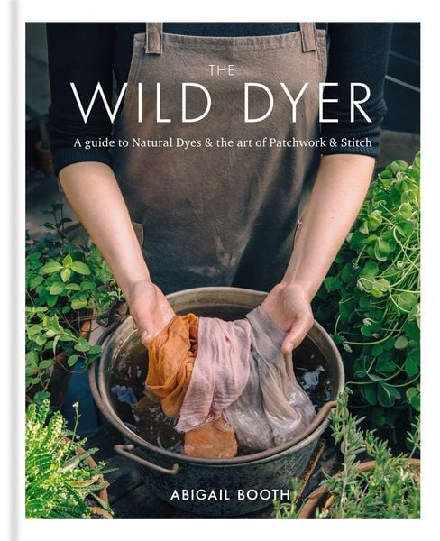 Produktbild: The Wild Dyer: A guide to natural dyes & the art of patchwork & stitch