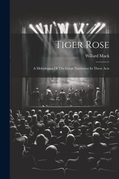 Produktbild: Tiger Rose; A Melodrama Of The Great Northwest In Three Acts