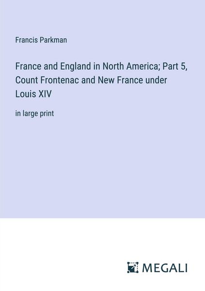 Produktbild: France and England in North America; Part 5, Count Frontenac and New France under Louis XIV