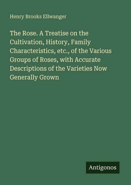Produktbild: The Rose. A Treatise on the Cultivation, History, Family Characteristics, etc., of the Various Groups of Roses, with Accurate Descriptions of the Varieties Now Generally Grown