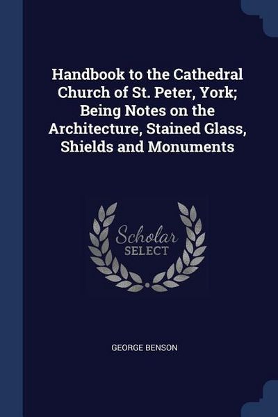 Produktbild: Handbook to the Cathedral Church of St. Peter, York; Being Notes on the Architecture, Stained Glass, Shields and Monuments
