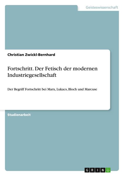 Fortschritt. Der Fetisch der modernen Industriegesellschaft, Taschenbuch von Christian Zwickl-Bernhard, GRIN, 9783668095489