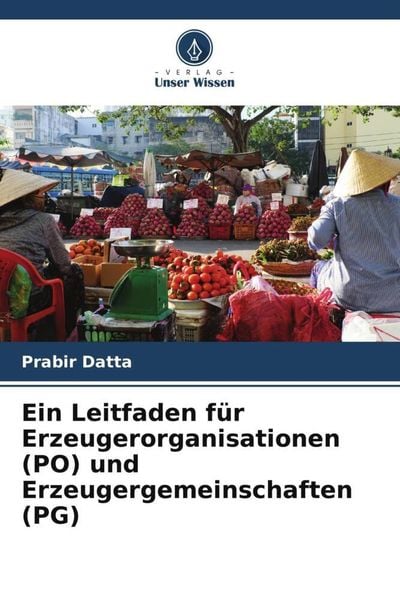 Ein Leitfaden für Erzeugerorganisationen (PO) und Erzeugergemeinschaften (PG), Taschenbuch von Prabir Datta, Verlag Unser Wissen, 9786205370254