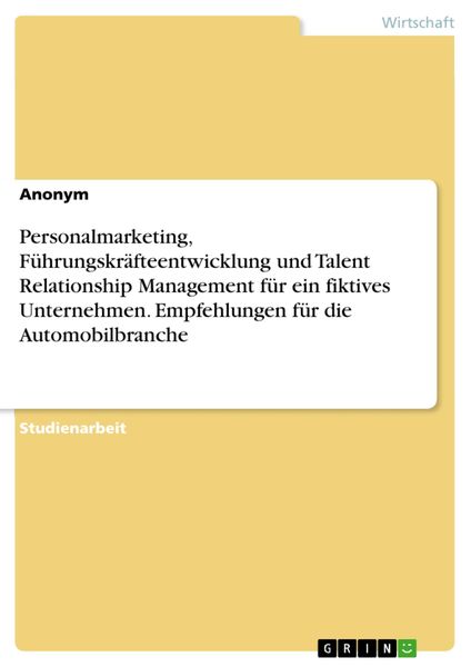 Produktbild: Personalmarketing, F&uuml;hrungskr&auml;fteentwicklung und Talent Relationship Management f&uuml;r ein fiktives Unternehmen. Empfehlungen f&uuml;r die Automobilbranche
