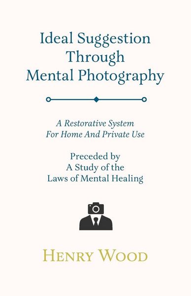 Produktbild: Ideal Suggestion Through Mental Photography;A Restorative System For Home And Private Use - Preceded By A Study Of The Laws Of Mental Healing