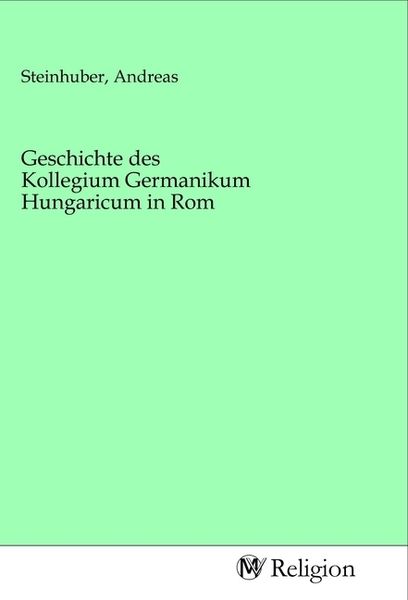 Geschichte des Kollegium Germanikum Hungaricum in Rom, Taschenbuch von , MV-Religion, 9783968816425