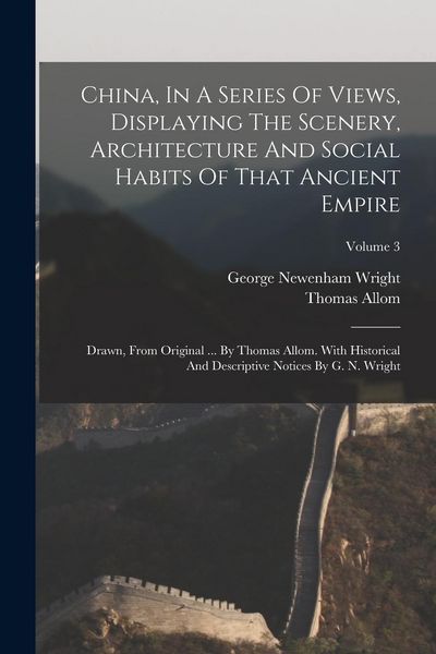 Produktbild: China, In A Series Of Views, Displaying The Scenery, Architecture And Social Habits Of That Ancient Empire: Drawn, From Original ... By Thomas Allom.