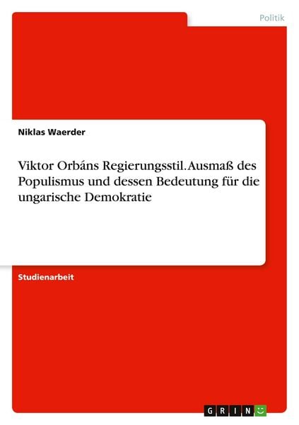 Viktor Orbáns Regierungsstil. Ausmaß des Populismus und dessen Bedeutung für die ungarische Demokratie, Taschenbuch von Niklas Waerder, GRIN,