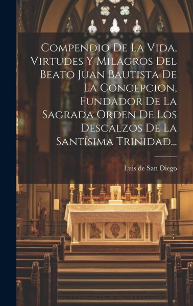 Produktbild: Compendio De La Vida, Virtudes Y Milagros Del Beato Juan Bautista De La Concepcion, Fundador De La Sagrada Orden De Los Descalzos De La Sant&iacute;sima Trin