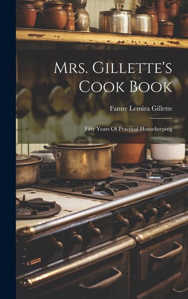 Produktbild: Mrs. Gillette's Cook Book: Fifty Years Of Practical Housekeeping