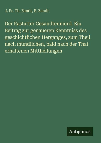 Produktbild: Der Rastatter Gesandtenmord. Ein Beitrag zur genaueren Kenntniss des geschichtlichen Herganges, zum Theil nach m&uuml;ndlichen, bald nach der That erhalten