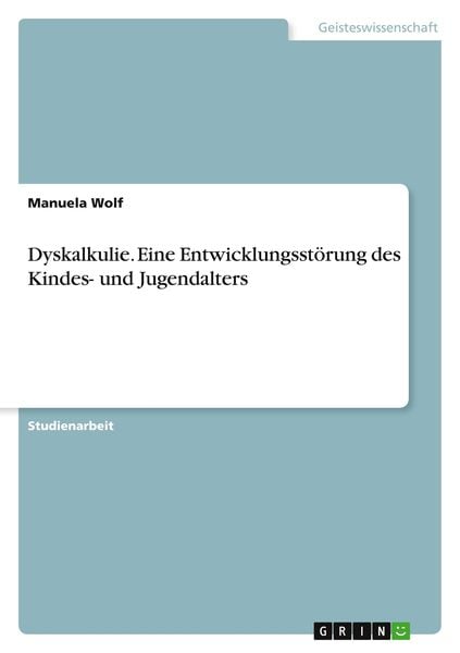 Dyskalkulie. Eine Entwicklungsstörung des Kindes- und Jugendalters, Taschenbuch von Manuela Wolf, GRIN, 9783638641616
