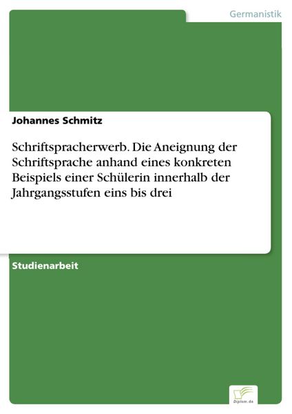 Produktbild: Schriftspracherwerb. Die Aneignung der Schriftsprache anhand eines konkreten Beispiels einer Sch&uuml;lerin innerhalb der Jahrgangsstufen eins bis drei