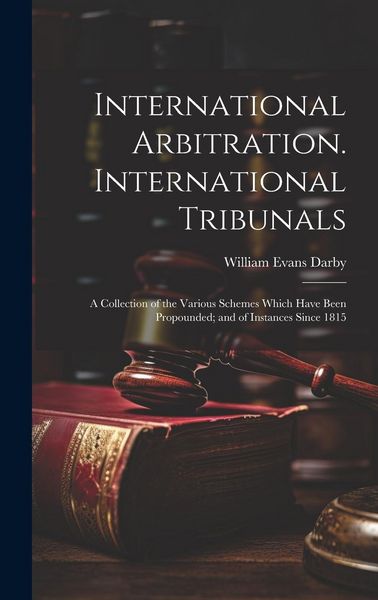 Produktbild: International Arbitration. International Tribunals: A Collection of the Various Schemes Which Have Been Propounded; and of Instances Since 1815