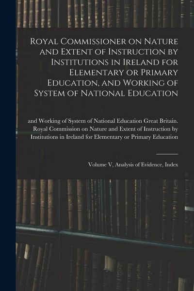 Produktbild: Royal Commissioner on Nature and Extent of Instruction by Institutions in Ireland for Elementary or Primary Education, and Working of System of Nation