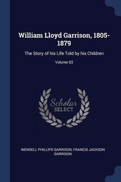 Produktbild: William Lloyd Garrison, 1805-1879: The Story of his Life Told by his Children; Volume 03
