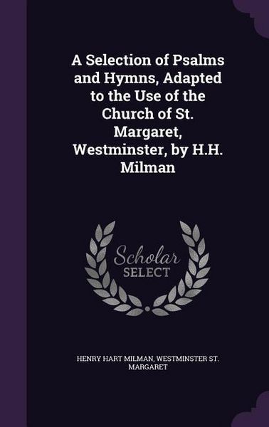 Produktbild: A Selection of Psalms and Hymns, Adapted to the Use of the Church of St. Margaret, Westminster, by H.H. Milman