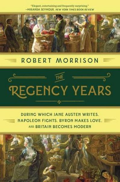 Produktbild: The Regency Years: During Which Jane Austen Writes, Napoleon Fights, Byron Makes Love, and Britain Becomes Modern