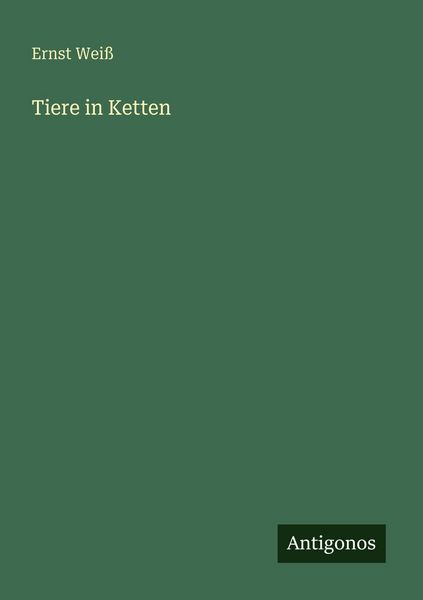 Tiere in Ketten, Taschenbuch von Ernst Weiss, Antigonos Verlag, 9783566069582