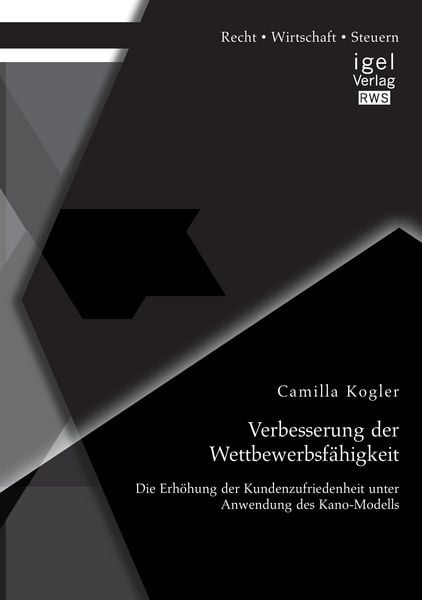 Produktbild: Verbesserung der Wettbewerbsf&auml;higkeit: Die Erh&ouml;hung der Kundenzufriedenheit unter Anwendung des Kano-Modells