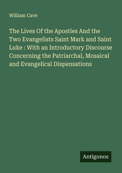 Produktbild: The Lives Of the Apostles And the Two Evangelists Saint Mark and Saint Luke : With an Introductory Discourse Concerning the Patriarchal, Mosaical and Evangelical Dispensations