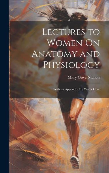 Produktbild: Lectures to Women On Anatomy and Physiology: With an Appendix On Water Cure