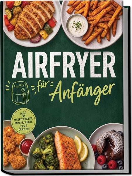 Produktbild: Airfryer f&uuml;r Anf&auml;nger: Knusprig, einfach & unglaublich lecker &ndash; die besten Rezepte f&uuml;r den Alltag ohne viel Aufwand &ndash; mit wenig &Ouml;l & gelingsicher &ndash; inkl. Hauptgerichte, Snacks, So&szlig;en, Dips & Desserts