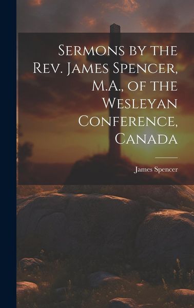 Produktbild: Sermons by the Rev. James Spencer, M.A., of the Wesleyan Conference, Canada