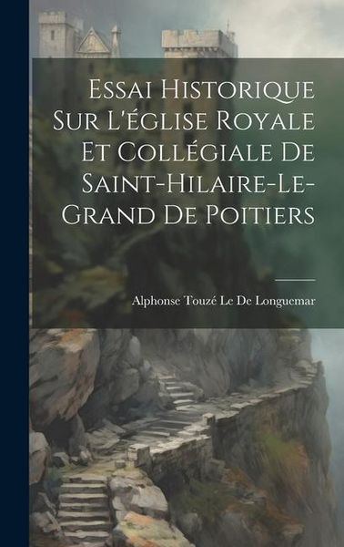 Produktbild: Essai Historique Sur L'&eacute;glise Royale Et Coll&eacute;giale De Saint-Hilaire-Le-Grand De Poitiers