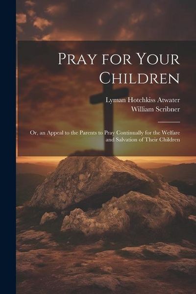 Produktbild: Pray for Your Children: Or, an Appeal to the Parents to Pray Continually for the Welfare and Salvation of Their Children