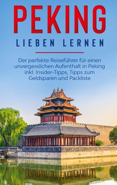 Produktbild: Peking lieben lernen: Der perfekte Reisef&uuml;hrer f&uuml;r einen unvergesslichen Aufenthalt in Peking inkl. Insider-Tipps, Tipps zum Geldsparen und Packliste