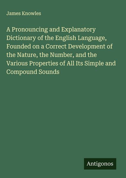 Produktbild: A Pronouncing and Explanatory Dictionary of the English Language, Founded on a Correct Development of the Nature, the Number, and the Various Properties of All Its Simple and Compound Sounds