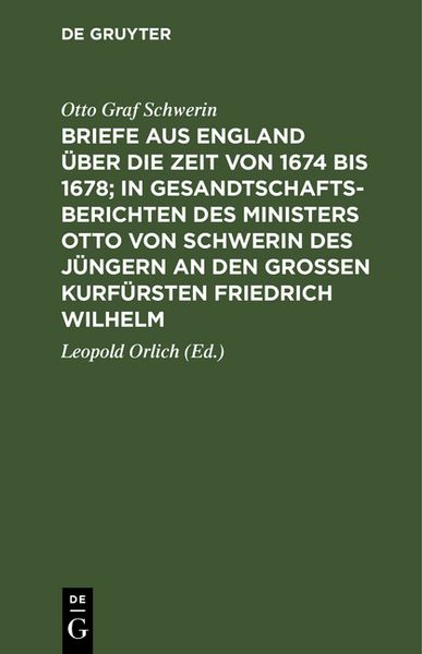 Produktbild: Briefe aus England &uuml;ber die Zeit von 1674 bis 1678; in Gesandtschafts-Berichten des Ministers Otto von Schwerin des J&uuml;ngern an den Gro&szlig;en Kurf&uuml;rsten Friedrich Wilhelm