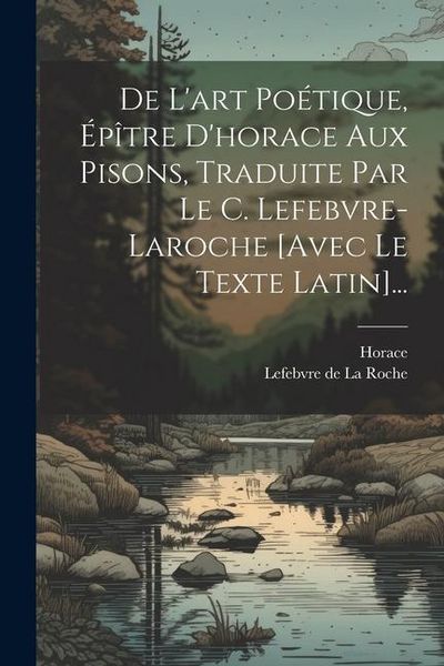 Produktbild: De L'art Po&eacute;tique, &Eacute;p&icirc;tre D'horace Aux Pisons, Traduite Par Le C. Lefebvre-laroche [avec Le Texte Latin]...